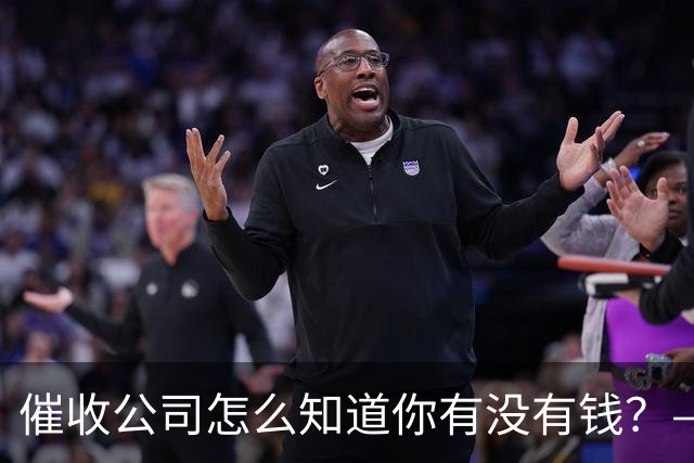 催收公司怎么知道你有没有钱？——你被“画像”了，自己却不知道